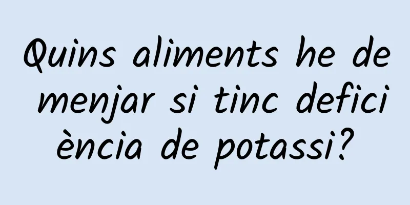 Quins aliments he de menjar si tinc deficiència de potassi?