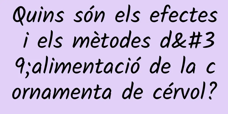 Quins són els efectes i els mètodes d'alimentació de la cornamenta de cérvol?