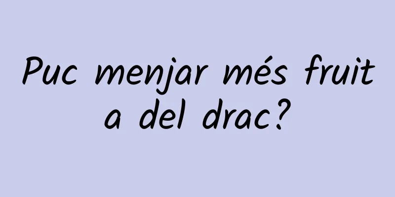Puc menjar més fruita del drac?