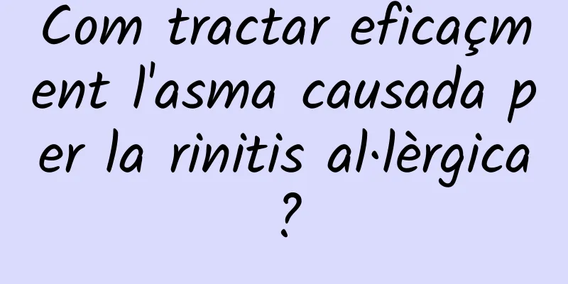 Com tractar eficaçment l'asma causada per la rinitis al·lèrgica?