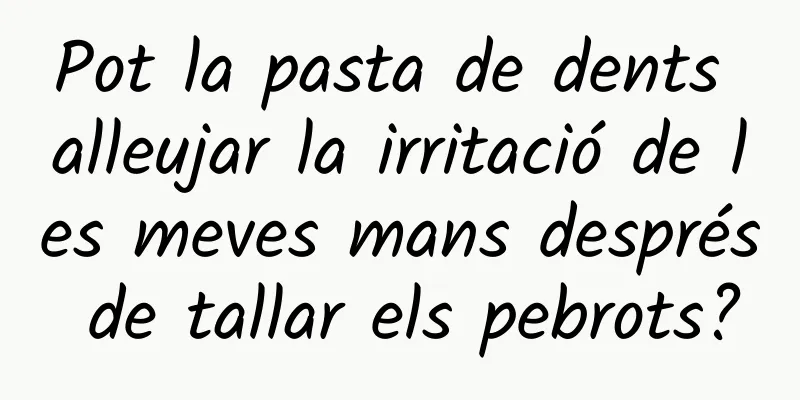 Pot la pasta de dents alleujar la irritació de les meves mans després de tallar els pebrots?