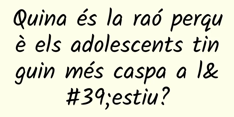 Quina és la raó perquè els adolescents tinguin més caspa a l'estiu?