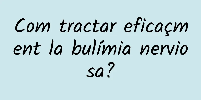Com tractar eficaçment la bulímia nerviosa?