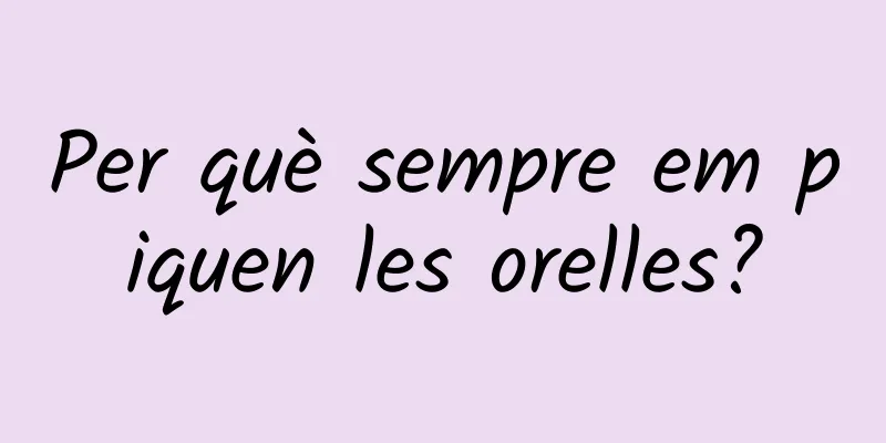 Per què sempre em piquen les orelles?