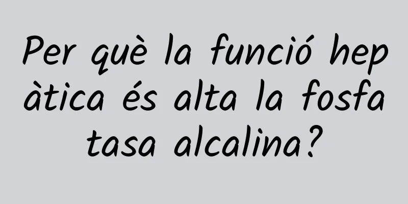 Per què la funció hepàtica és alta la fosfatasa alcalina?
