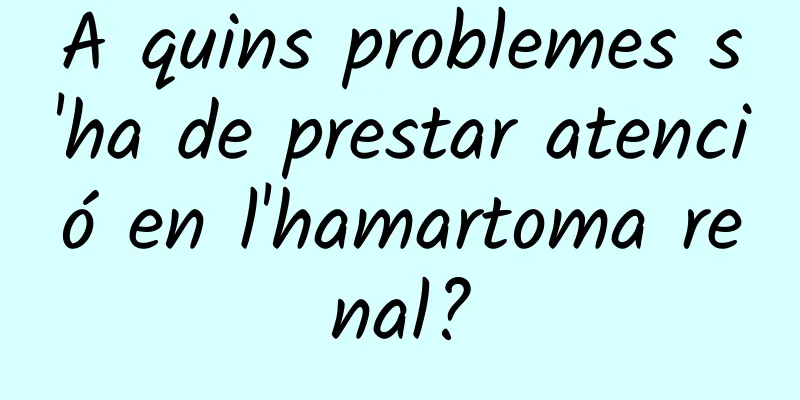 A quins problemes s'ha de prestar atenció en l'hamartoma renal?