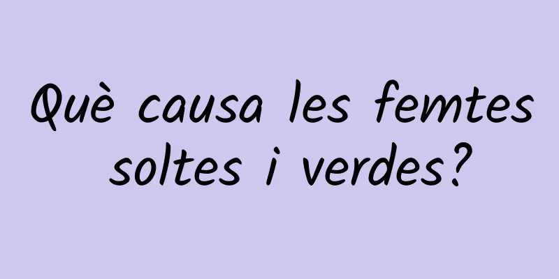 Què causa les femtes soltes i verdes?
