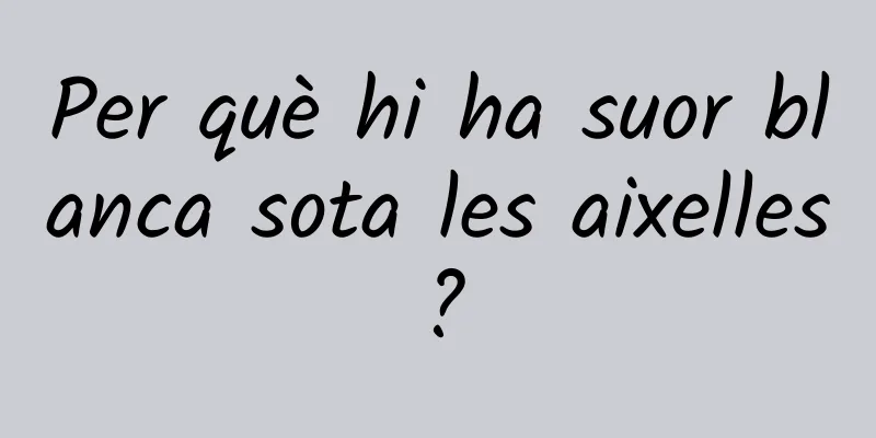 Per què hi ha suor blanca sota les aixelles?