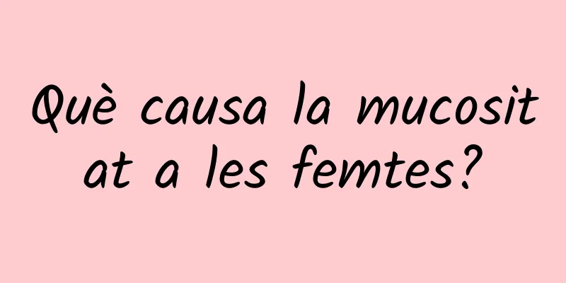 Què causa la mucositat a les femtes?
