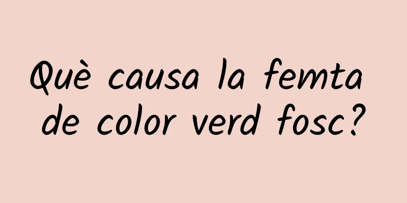 Què causa la femta de color verd fosc?