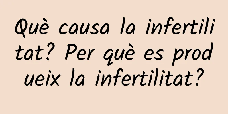 Què causa la infertilitat? Per què es produeix la infertilitat?