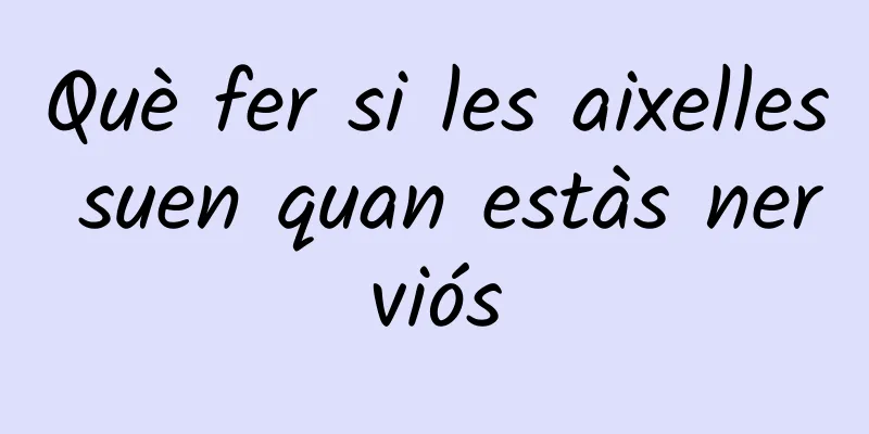 Què fer si les aixelles suen quan estàs nerviós