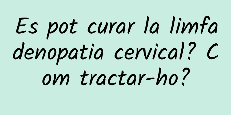 Es pot curar la limfadenopatia cervical? Com tractar-ho?
