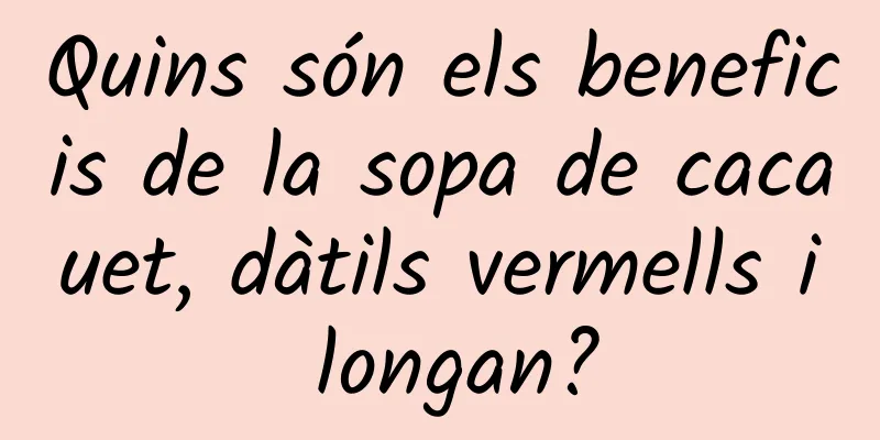 Quins són els beneficis de la sopa de cacauet, dàtils vermells i longan?