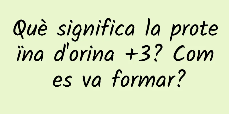 Què significa la proteïna d'orina +3? Com es va formar?