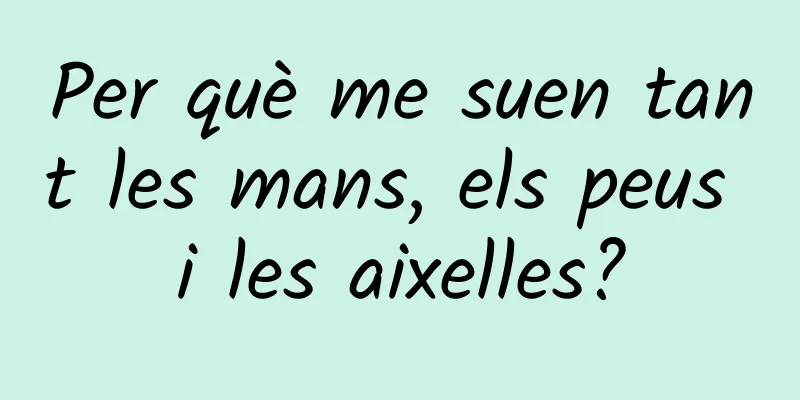 Per què me suen tant les mans, els peus i les aixelles?