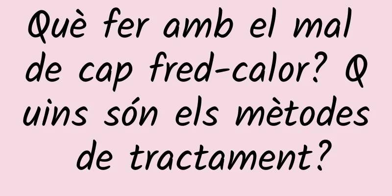 Què fer amb el mal de cap fred-calor? Quins són els mètodes de tractament?