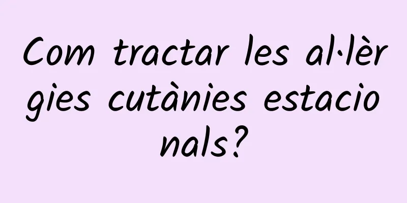 Com tractar les al·lèrgies cutànies estacionals?