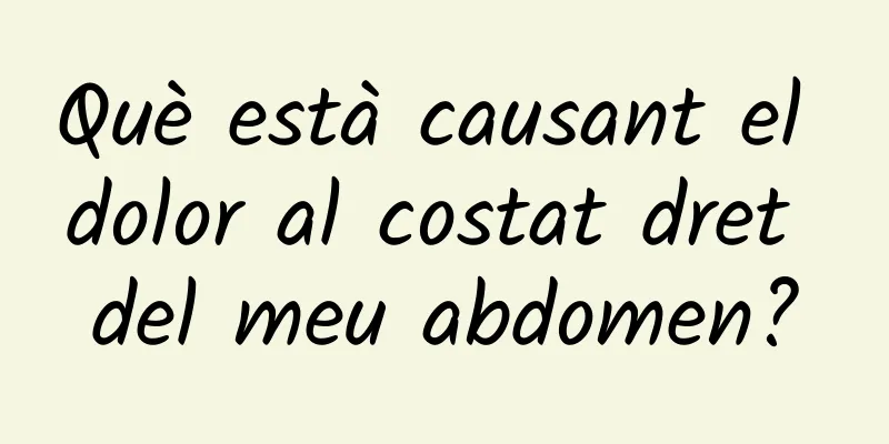 Què està causant el dolor al costat dret del meu abdomen?