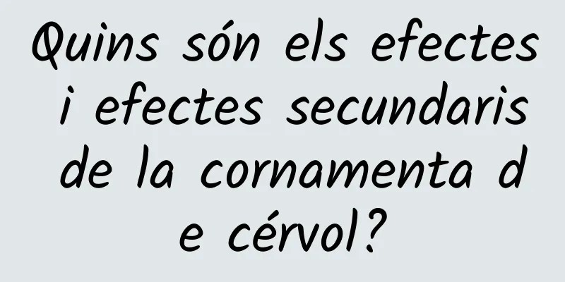 Quins són els efectes i efectes secundaris de la cornamenta de cérvol?