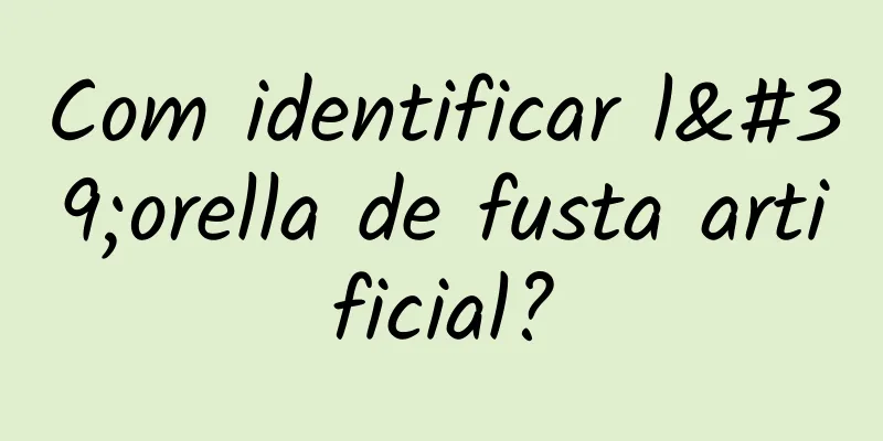 Com identificar l'orella de fusta artificial?
