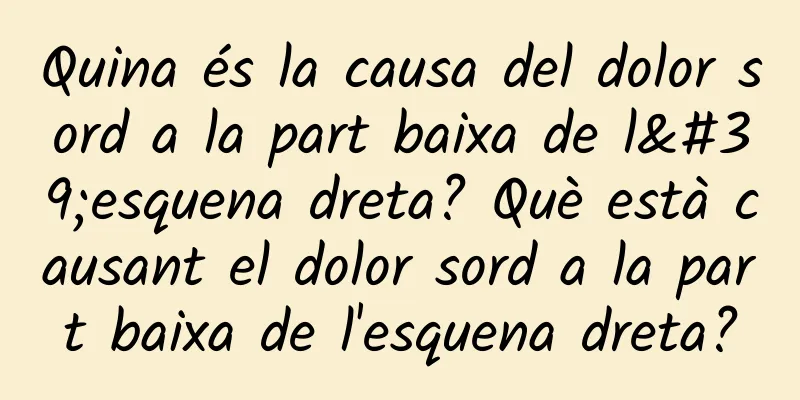 Quina és la causa del dolor sord a la part baixa de l'esquena dreta? Què està causant el dolor sord a la part baixa de l'esquena dreta?