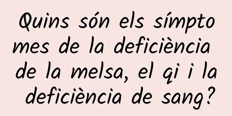 Quins són els símptomes de la deficiència de la melsa, el qi i la deficiència de sang?