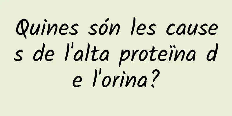 Quines són les causes de l'alta proteïna de l'orina?