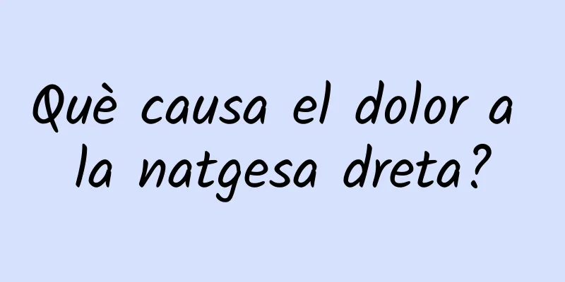 Què causa el dolor a la natgesa dreta?