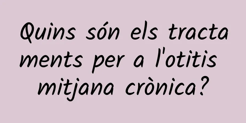 Quins són els tractaments per a l'otitis mitjana crònica?