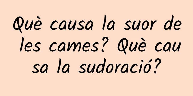 Què causa la suor de les cames? Què causa la sudoració?