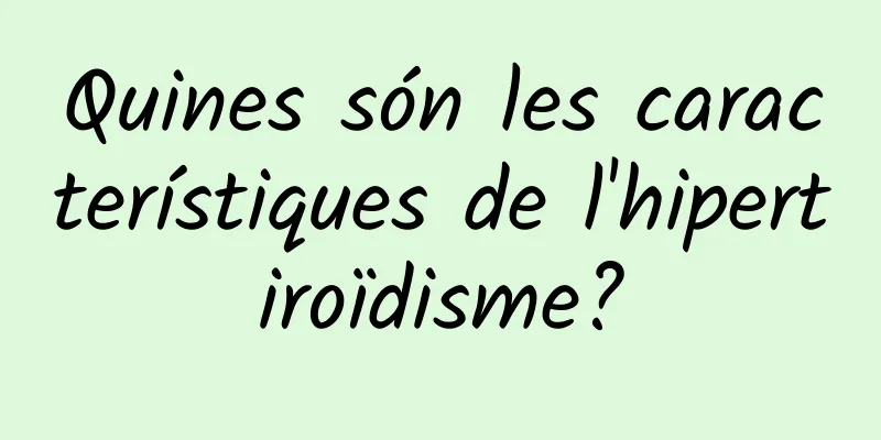 Quines són les característiques de l'hipertiroïdisme?