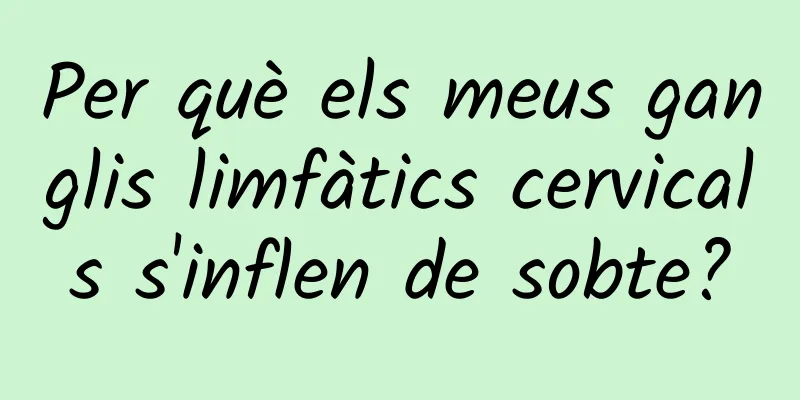 Per què els meus ganglis limfàtics cervicals s'inflen de sobte?