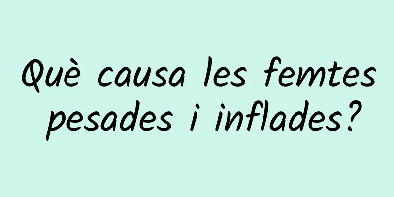 Què causa les femtes pesades i inflades?