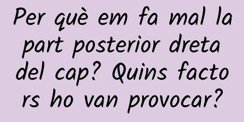 Per què em fa mal la part posterior dreta del cap? Quins factors ho van provocar?