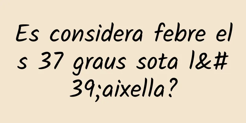 Es considera febre els 37 graus sota l'aixella?
