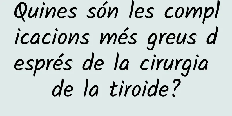 Quines són les complicacions més greus després de la cirurgia de la tiroide?