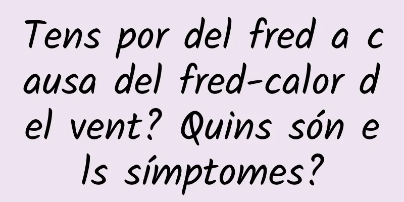 Tens por del fred a causa del fred-calor del vent? Quins són els símptomes?
