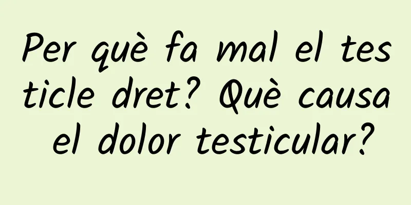 Per què fa mal el testicle dret? Què causa el dolor testicular?