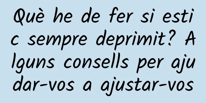 Què he de fer si estic sempre deprimit? Alguns consells per ajudar-vos a ajustar-vos