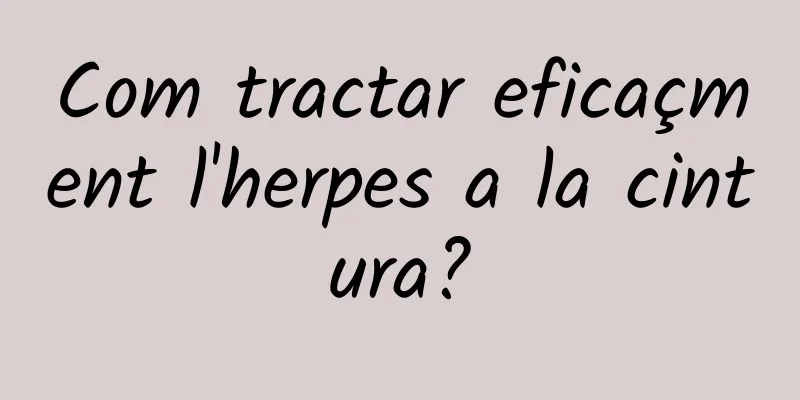 Com tractar eficaçment l'herpes a la cintura?
