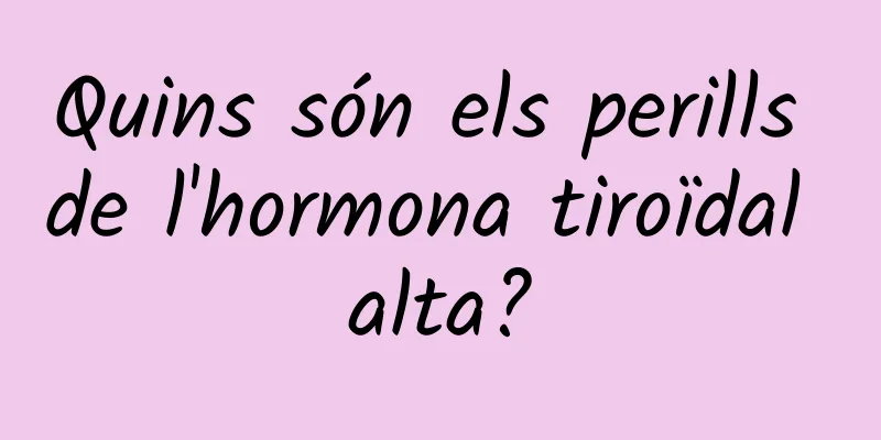 Quins són els perills de l'hormona tiroïdal alta?