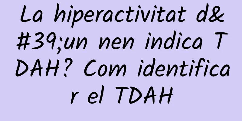 La hiperactivitat d'un nen indica TDAH? Com identificar el TDAH