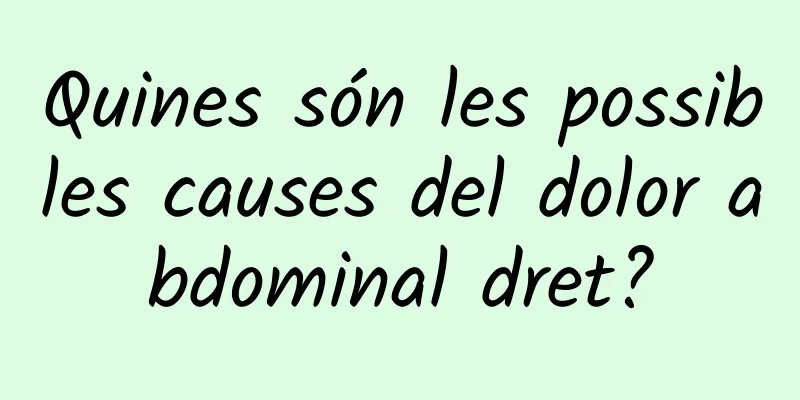 Quines són les possibles causes del dolor abdominal dret?