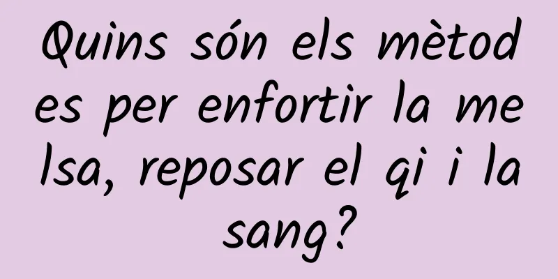 Quins són els mètodes per enfortir la melsa, reposar el qi i la sang?