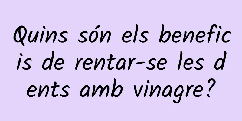 Quins són els beneficis de rentar-se les dents amb vinagre?