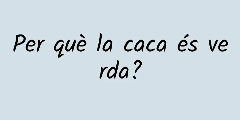 Per què la caca és verda?
