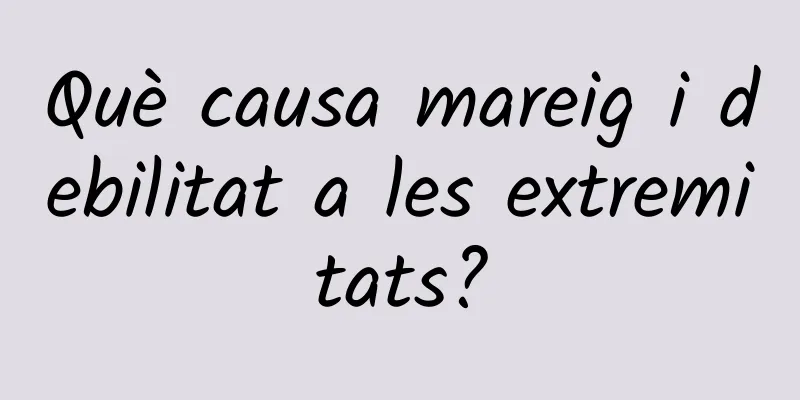 Què causa mareig i debilitat a les extremitats?