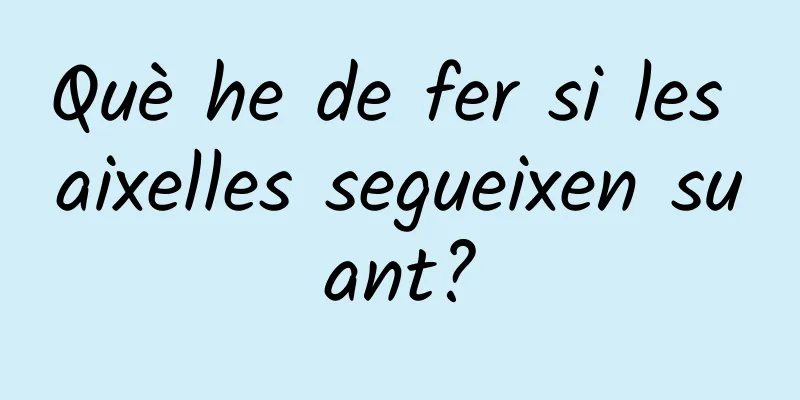 Què he de fer si les aixelles segueixen suant?