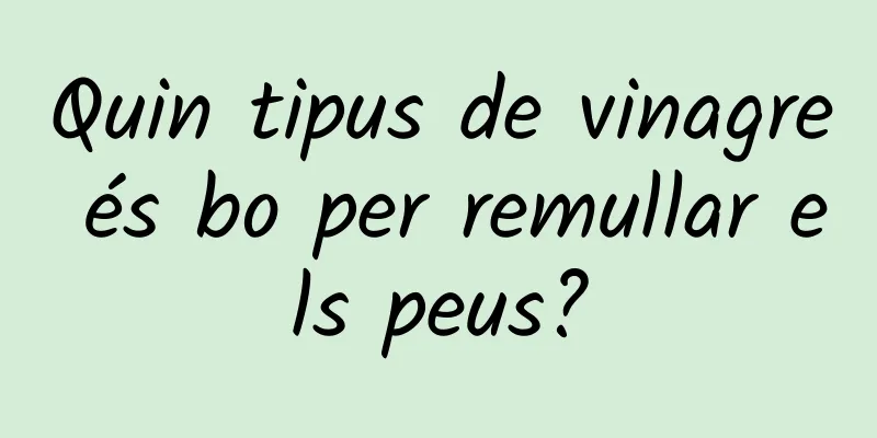 Quin tipus de vinagre és bo per remullar els peus?